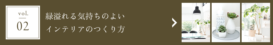 vol.02 緑溢れる気持ちのよいインテリアのつくり方