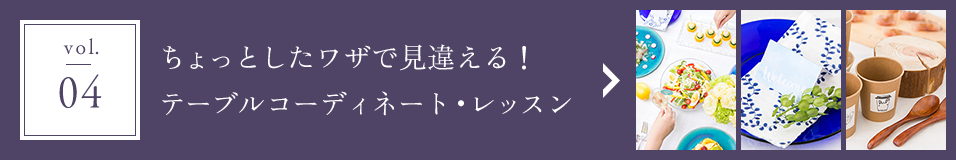 vol.04 ちょっとしたワザで見違える！テーブルコーディネート・レッスン