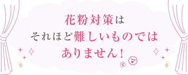 花粉対策はそれほど難しいものではありません！