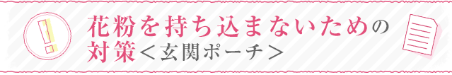 花粉を持ち込まないための対策＜玄関ポーチ＞