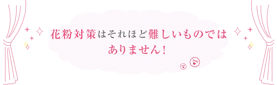 花粉対策はそれほど難しいものではありません！