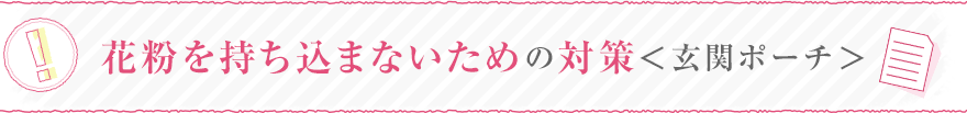 花粉を持ち込まないための対策＜玄関ポーチ＞