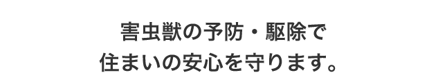 害虫獣の予防・駆除で住まいの安心を守ります。