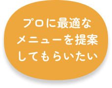 プロに最適なメニューを提案してもらいたい