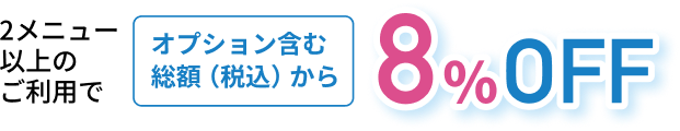 2メニュー以上のご利用で オプション含む総額（税込）から 8%OFF