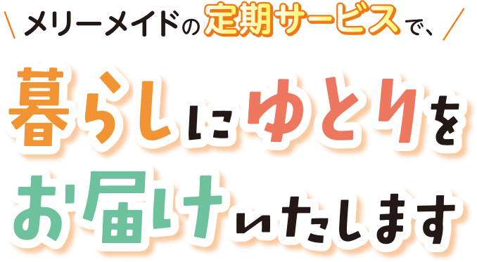メリーメイドの定期サービスで暮らしにゆとりをお届けいたします。
