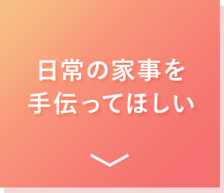 日常の家事を手伝ってほしい