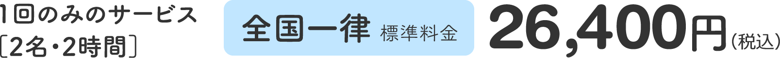 1回のみのサービス[2名・2時間] 全国一律標準料金 26,400円（税込）