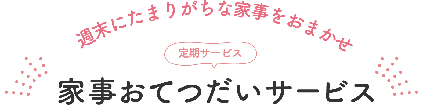 週末にたまりがちな家事をおまかせ 定期サービス 家事おてつだいサービス