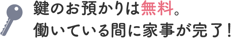 鍵のお預かりは無料。働いている間に家事が完了！