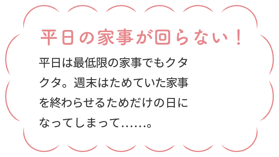 平日の家事が回らない！