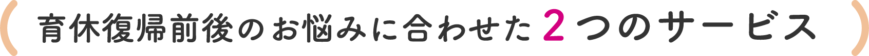 育休復帰前後のお悩みに合わせた2つのサービス