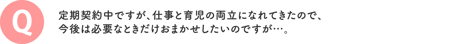 定期契約中ですが、仕事と育児の両立になれてきたので、今後は必要なときだけおまかせしたいのですが…。