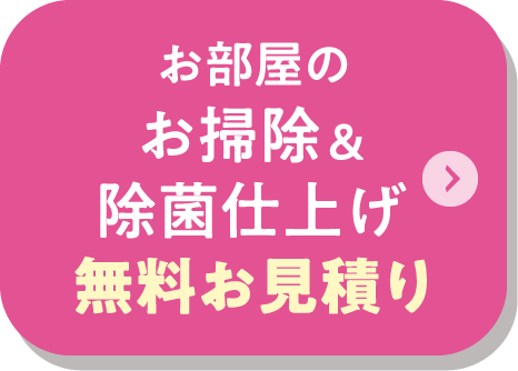 お部屋のお掃除&除菌仕上げ 無料お見積りをする