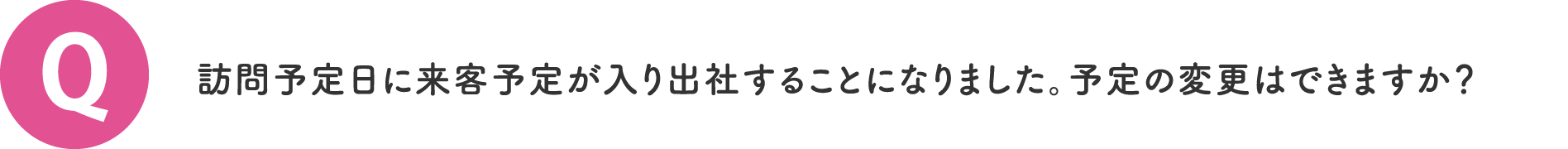 訪問予定日に来客予定が入り出社することになりました。予定の変更はできますか？