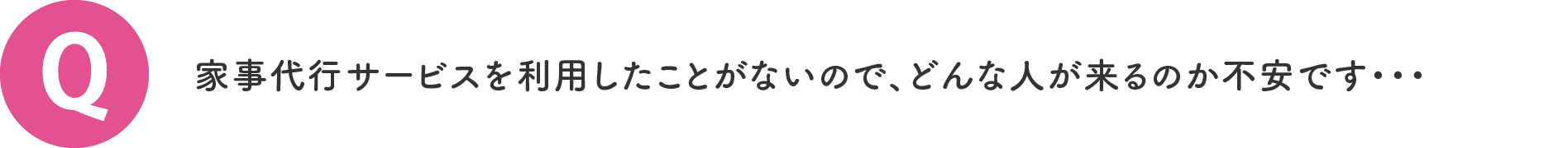 家事代行サービスを利用したことがないので、どんな人が来るのか不安です・・・