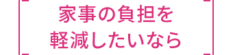 家事の負担を軽減したいなら