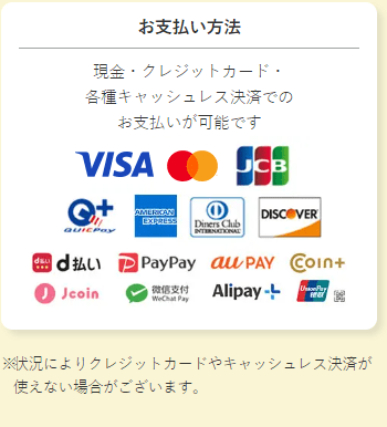 クレジットカード（VISA マスター JCB クイックペイ・プラス アメリカン・エキスプレス ダイナース ディスカバー）・キャッシュレス・電子決済（d払い PayPay（ペイペイ） auPAY コインプラス Jコイン WeChat Pay 支付宝＋（アリペイプラス） 銀聯（ユニオンペイ） QRコード決済での支払方法が可能です。
