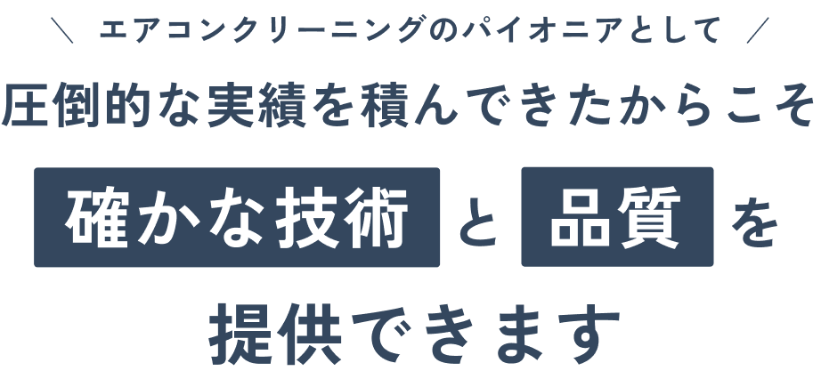 エアコンクリーニングのパイオニアとして圧倒的な実績を積んできたからこそ確かな技術と品質を提供できます