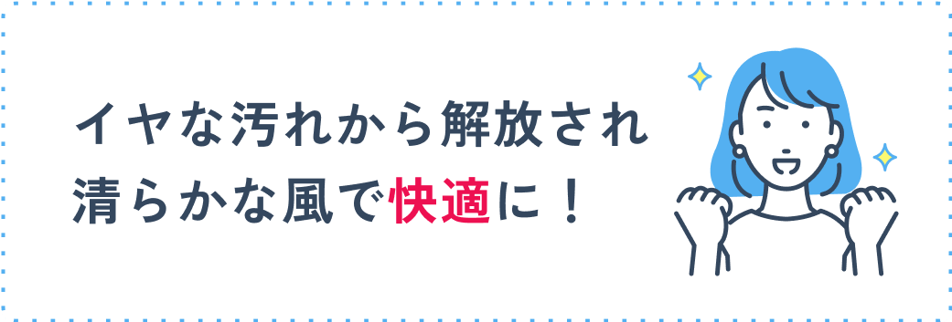 イヤなニオイや汚れから解放され快適に！