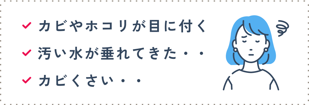 カビやホコリが目に付く 汚い水が垂れてきた・・ カビくさい・・