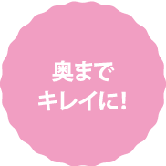 奥までキレイに!