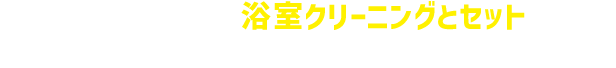 本オプションは浴室クリーニングとセットでお申し込みいただけるサービスです。