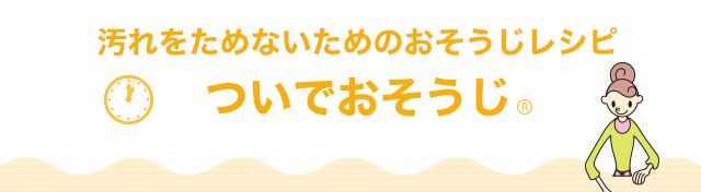 汚れをためないためのおそうじレシピ ついでおそうじ