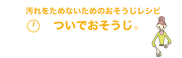 汚れをためないためのおそうじレシピ ついでおそうじ