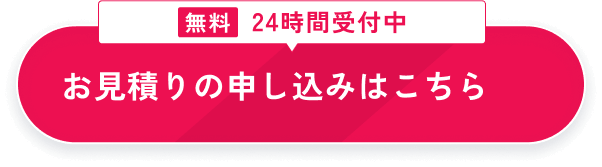 無料24時間受付中 お見積りの申し込みはこちら