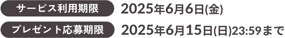 サービス利用期限2025年6月6日(金)プレゼント応募期限2025年6月15日(日)23:59まで
