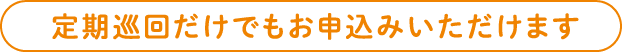 定期巡回だけでもお申し込みいただけます