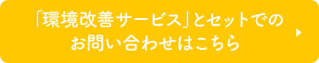 「環境改善サービス」とセットでのお問い合わせはこちら