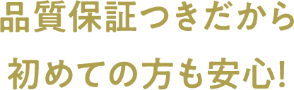 品質保証つきだから初めての方も安心！