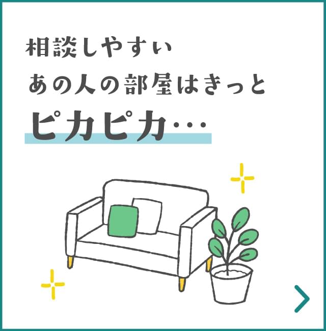 相談しやすいあの人の部屋はきっとピカピカ…
