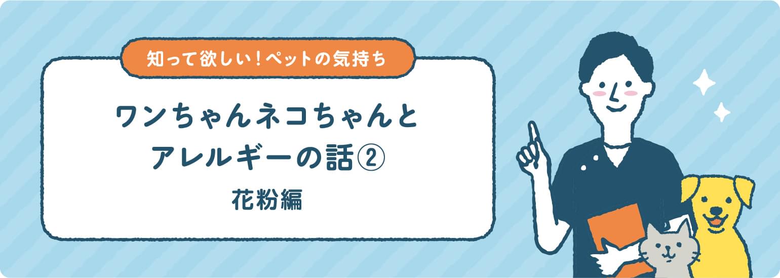 ワンちゃんネコちゃんとアレルギーの話② 花粉編