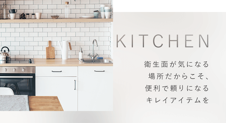 KITCHEN 衛生面が気になる場所だからこそ、便利で頼りになるキレイアイテムを