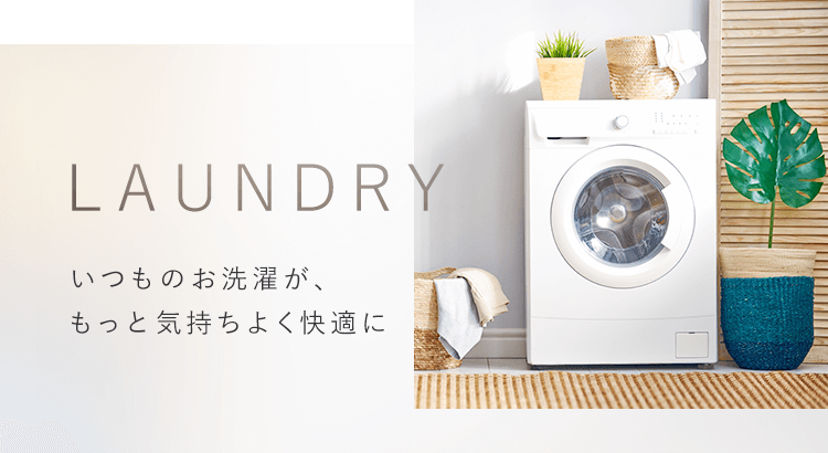 LAUNDRY いつものお洗濯が、もっと気持ちよく快適に