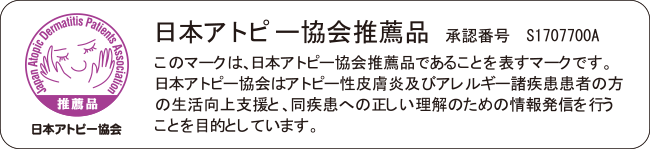 日本アトピー協会推薦品 承認番号S1707700A このマークは、日本アトピー協会推薦品であることを表すマークです。日本アトピー協会はアトピー性皮膚炎及びアレルギー諸疾患患者の方の生活向上支援と、同疾患への正しい理解のための情報発信を行うことを目的としています。