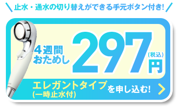 止水・通水の切り替えができる手元ボタン付き! 4週間おためし 297円(税込) エレガントタイプ（一時止水付）を申し込む!