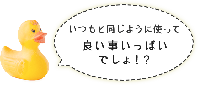 いつもと同じように使って良い事いっぱいでしょ!?