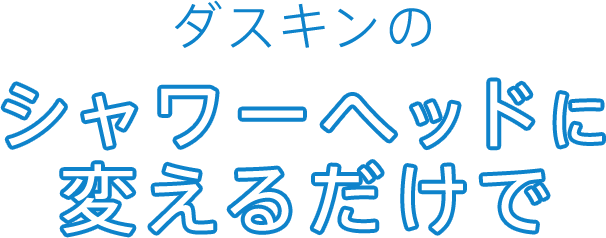 ダスキンのシャワーヘッドに変えるだけで