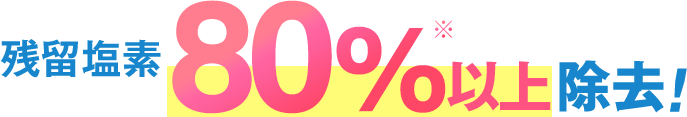 脱塩素 80%※以上除去!