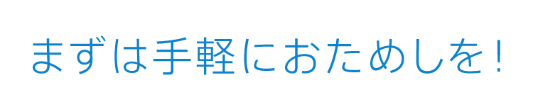 まずは手軽におためしを!