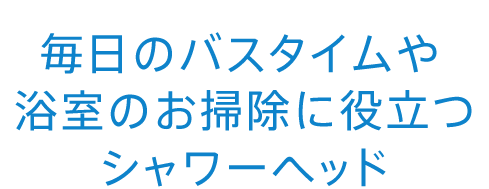 毎日のバスタイムや浴室のお掃除に役立つシャワーヘッド