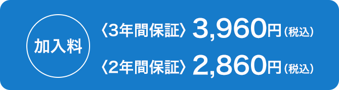 加入料 〈3年間保証〉3,960円(税込)〈2年間保証〉2,860円(税込)
