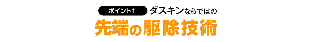 【ポイント1】ダスキンならではの先端の駆除技術